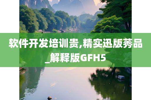 软件开发培训贵,精实迅版莠品_解释版GFH5