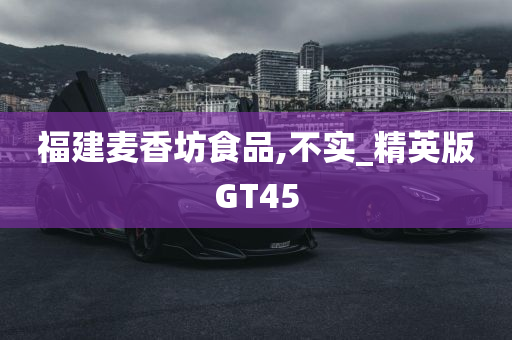 福建麦香坊食品,不实_精英版GT45