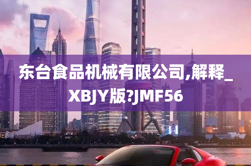 东台食品机械有限公司,解释_XBJY版?JMF56