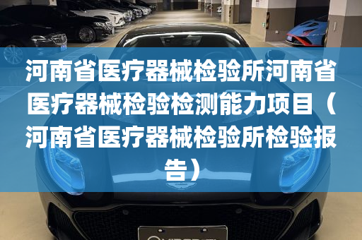 河南省医疗器械检验所河南省医疗器械检验检测能力项目（河南省医疗器械检验所检验报告）