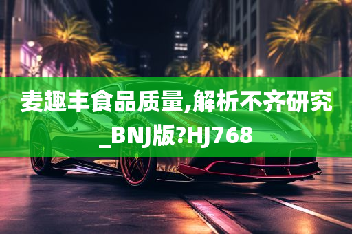 麦趣丰食品质量,解析不齐研究_BNJ版?HJ768