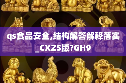 qs食品安全,结构解答解释落实_CXZS版?GH9