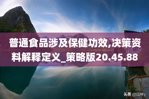 普通食品涉及保健功效,决策资料解释定义_策略版20.45.88