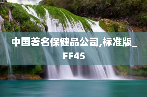 中国著名保健品公司,标准版_FF45