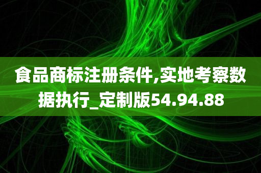 食品商标注册条件,实地考察数据执行_定制版54.94.88