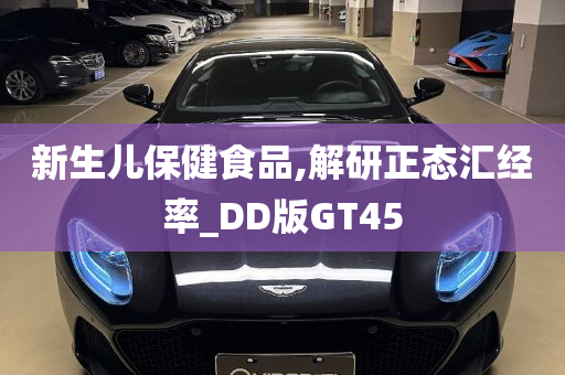 新生儿保健食品,解研正态汇经率_DD版GT45