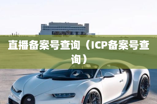 直播备案号查询（ICP备案号查询）