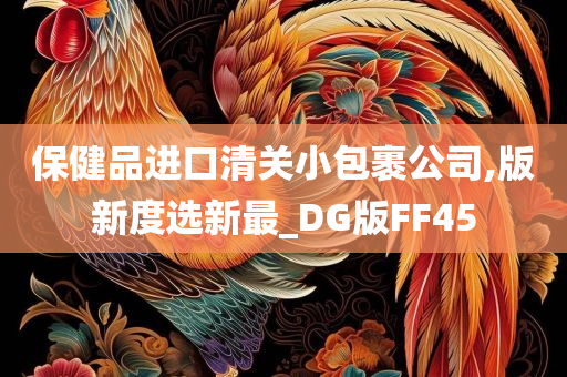 保健品进口清关小包裹公司,版新度选新最_DG版FF45