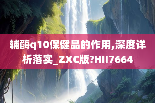 辅酶q10保健品的作用,深度详析落实_ZXC版?HII7664