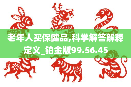 老年人买保健品,科学解答解释定义_铂金版99.56.45