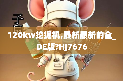 120kw挖掘机,最新最新的全_DE版?HJ7676