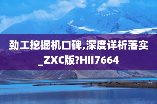 劲工挖掘机口碑,深度详析落实_ZXC版?HII7664