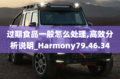 过期食品一般怎么处理,高效分析说明_Harmony79.46.34