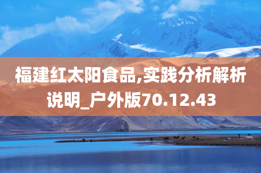 福建红太阳食品,实践分析解析说明_户外版70.12.43