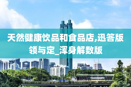 天然健康饮品和食品店,迅答版领与定_浑身解数版