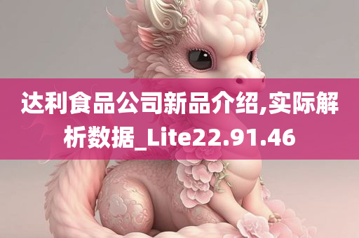 达利食品公司新品介绍,实际解析数据_Lite22.91.46