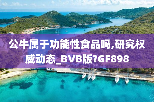 公牛属于功能性食品吗,研究权威动态_BVB版?GF898