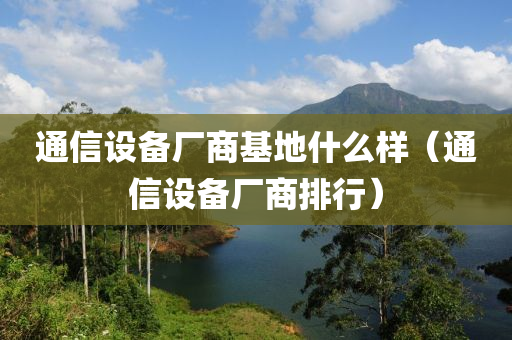 通信设备厂商基地什么样（通信设备厂商排行）