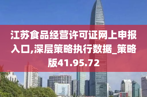 江苏食品经营许可证网上申报入口,深层策略执行数据_策略版41.95.72