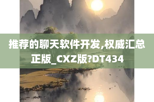 推荐的聊天软件开发,权威汇总正版_CXZ版?DT434