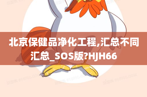 北京保健品净化工程,汇总不同汇总_SOS版?HJH66