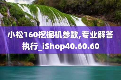 小松160挖掘机参数,专业解答执行_iShop40.60.60