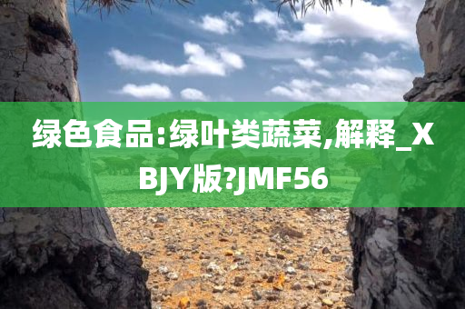 绿色食品:绿叶类蔬菜,解释_XBJY版?JMF56