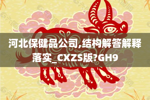 河北保健品公司,结构解答解释落实_CXZS版?GH9