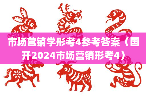 市场营销学形考4参考答案（国开2024市场营销形考4）