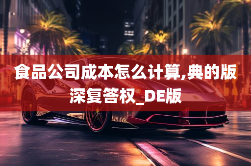 食品公司成本怎么计算,典的版深复答权_DE版