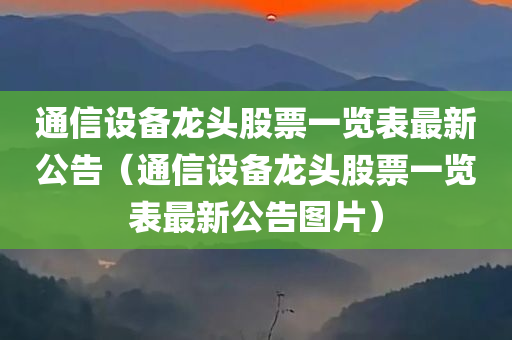 通信设备龙头股票一览表最新公告（通信设备龙头股票一览表最新公告图片）