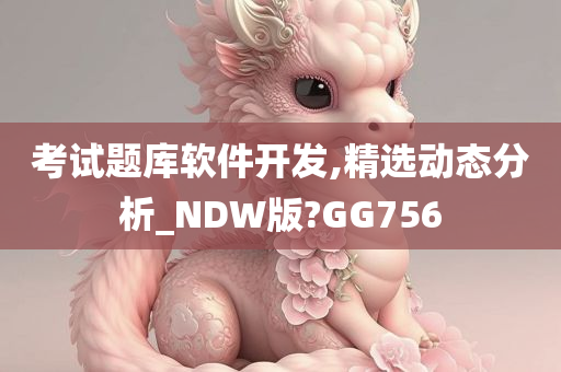 考试题库软件开发,精选动态分析_NDW版?GG756