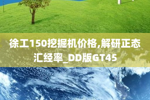 徐工150挖掘机价格,解研正态汇经率_DD版GT45